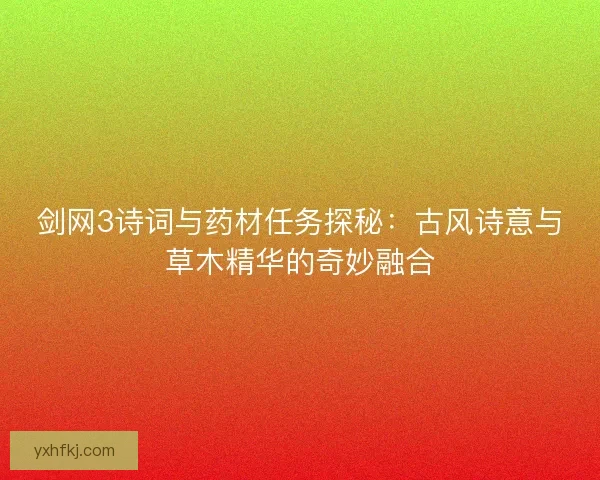 剑网3诗词与药材任务探秘：古风诗意与草木精华的奇妙融合