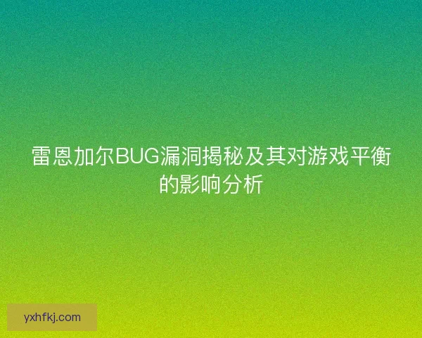 雷恩加尔BUG漏洞揭秘及其对游戏平衡的影响分析