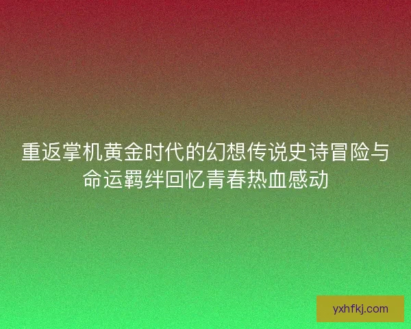 重返掌机黄金时代的幻想传说史诗冒险与命运羁绊回忆青春热血感动