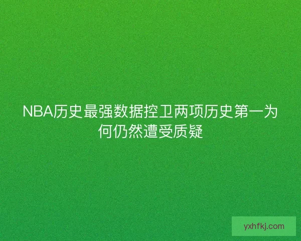 NBA历史最强数据控卫两项历史第一为何仍然遭受质疑
