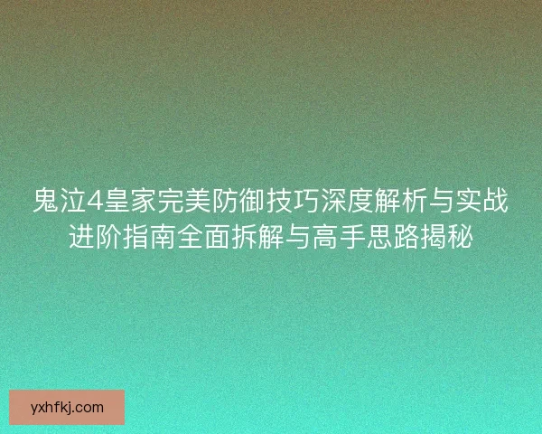 鬼泣4皇家完美防御技巧深度解析与实战进阶指南全面拆解与高手思路揭秘