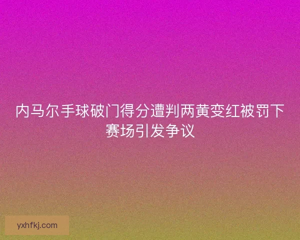 内马尔手球破门得分遭判两黄变红被罚下赛场引发争议