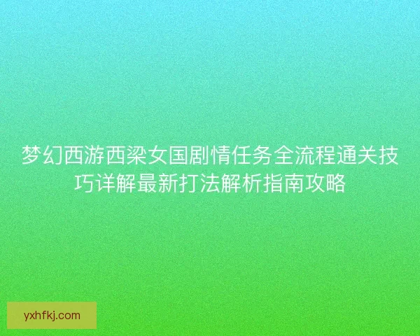 梦幻西游西梁女国剧情任务全流程通关技巧详解最新打法解析指南攻略