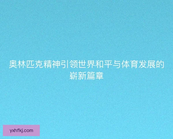 奥林匹克精神引领世界和平与体育发展的崭新篇章