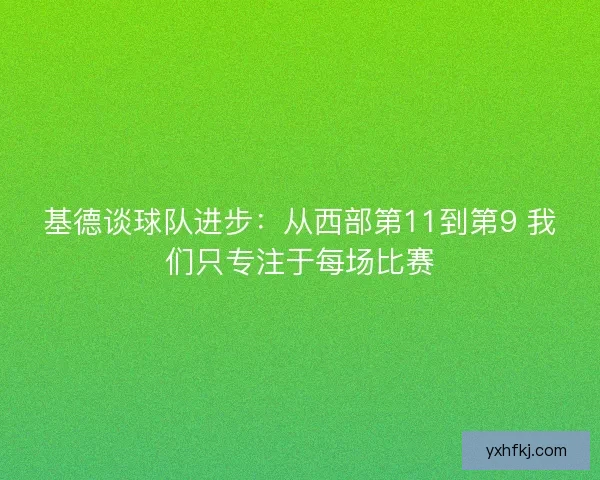 基德谈球队进步：从西部第11到第9 我们只专注于每场比赛