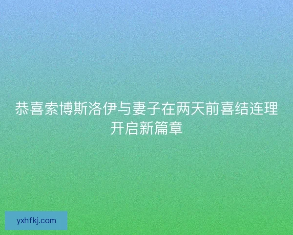 恭喜索博斯洛伊与妻子在两天前喜结连理开启新篇章